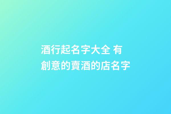 酒行起名字大全 有創意的賣酒的店名字-第1張-店鋪起名-玄機派